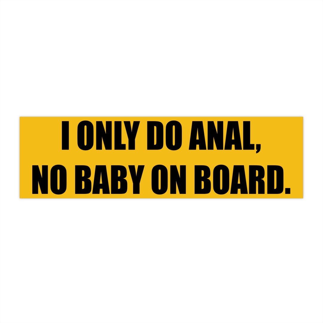 I Only Do Anal No Baby On Board Yellow Bumper Sticker